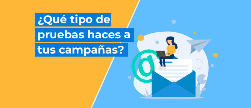 ¿Qué tipo de pruebas haces a tus campañas? 